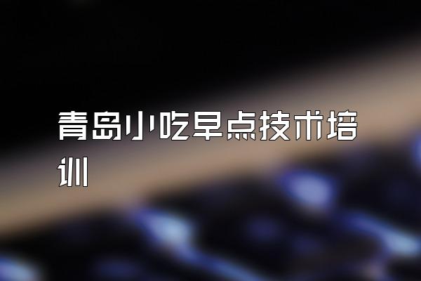 青岛小吃早点技术培训