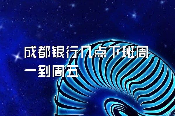 成都银行几点下班周一到周五