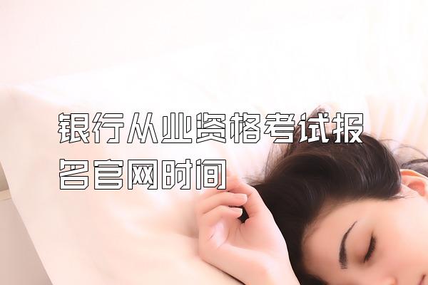 银行从业资格考试报名官网时间