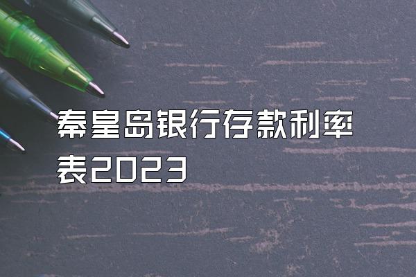 秦皇岛银行存款利率表2023