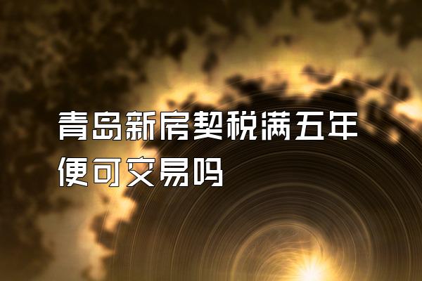 青岛新房契税满五年便可交易吗