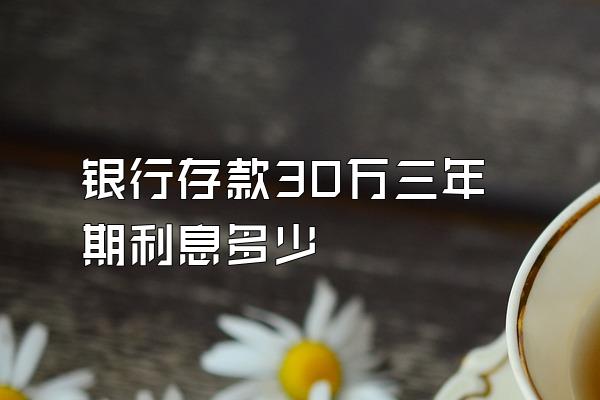 银行存款30万三年期利息多少