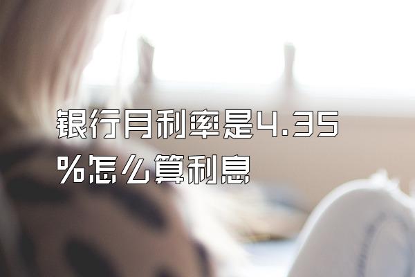 银行月利率是4.35%怎么算利息