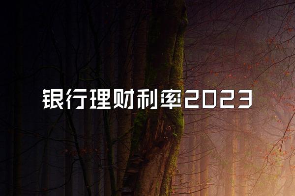 银行理财利率2023