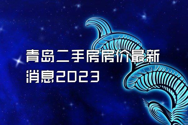 青岛二手房房价最新消息2023