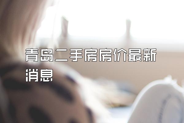 青岛二手房房价最新消息