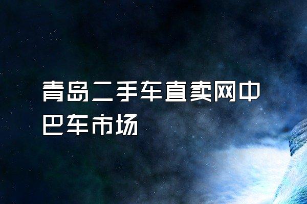 青岛二手车直卖网中巴车市场