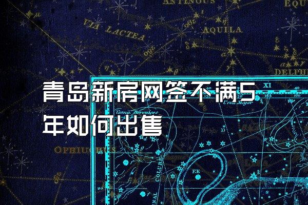 青岛新房网签不满5年如何出售