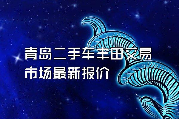 青岛二手车丰田交易市场最新报价