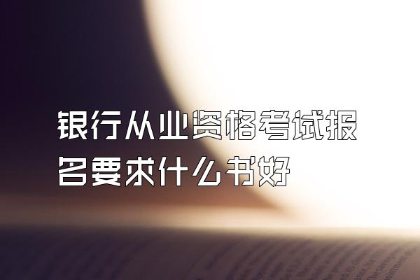 银行从业资格考试报名要求什么书好