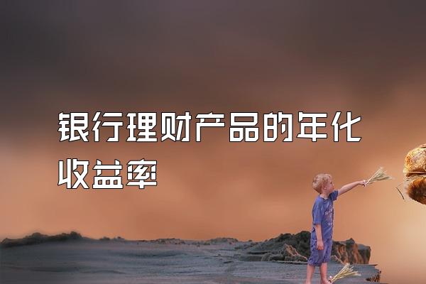 银行理财产品的年化收益率