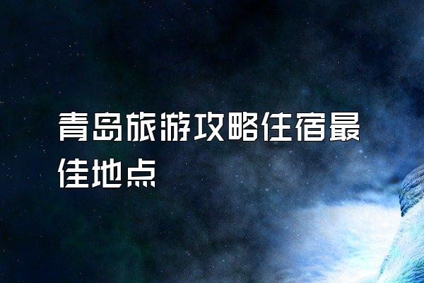 青岛旅游攻略住宿最佳地点