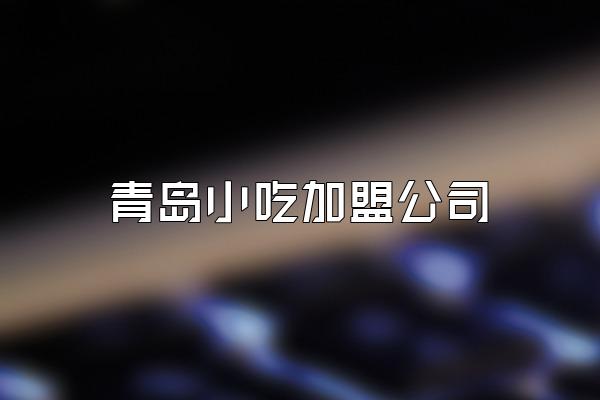 青岛小吃加盟公司