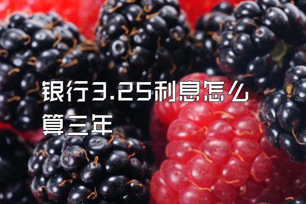 银行3.25利息怎么算三年