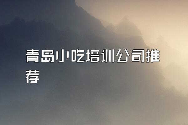 青岛小吃培训公司推荐