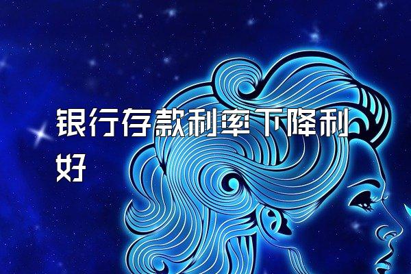 银行存款利率下降利好