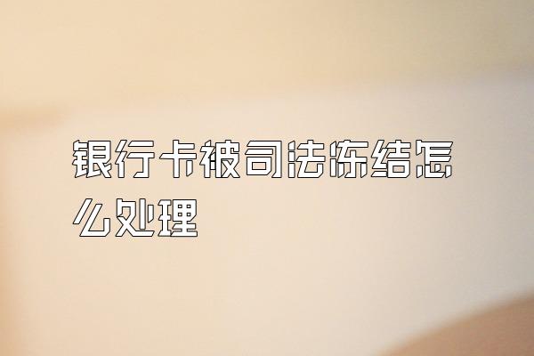 银行卡被司法冻结怎么处理