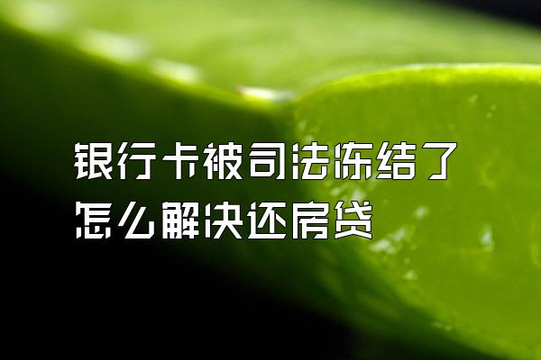 银行卡被司法冻结了怎么解决还房贷