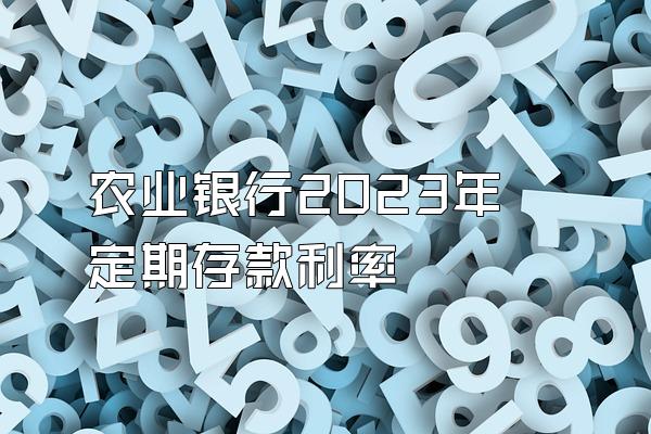 农业银行2023年定期存款利率