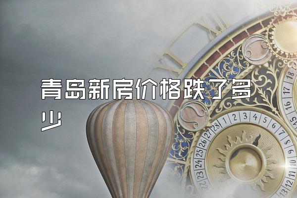 青岛新房价格跌了多少