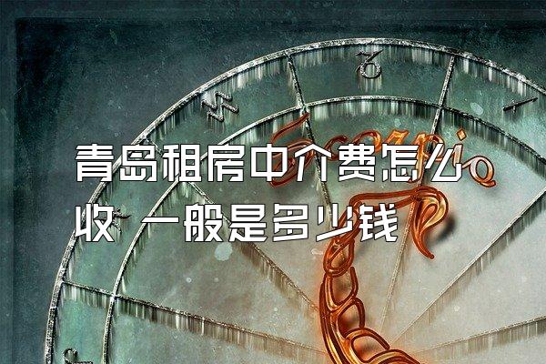 青岛租房中介费怎么收 一般是多少钱