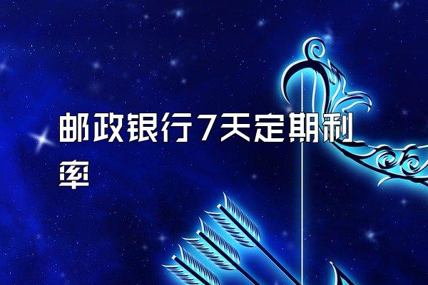 邮政银行7天定期利率