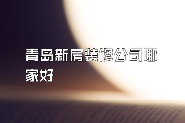 青岛新房装修公司哪家好