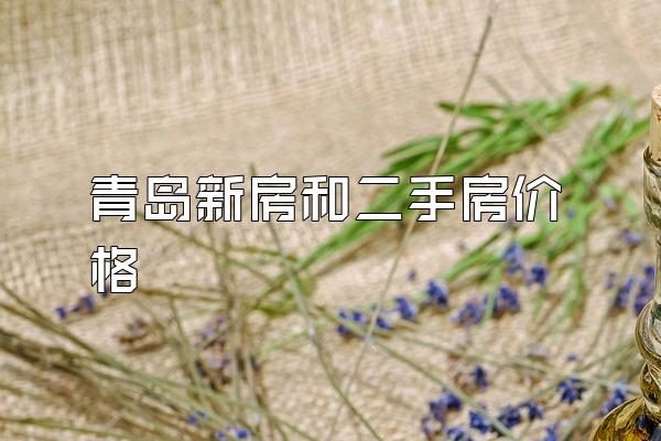 青岛新房和二手房价格