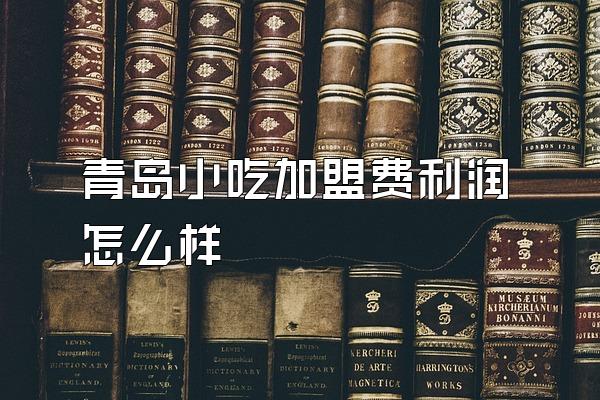 青岛小吃加盟费利润怎么样