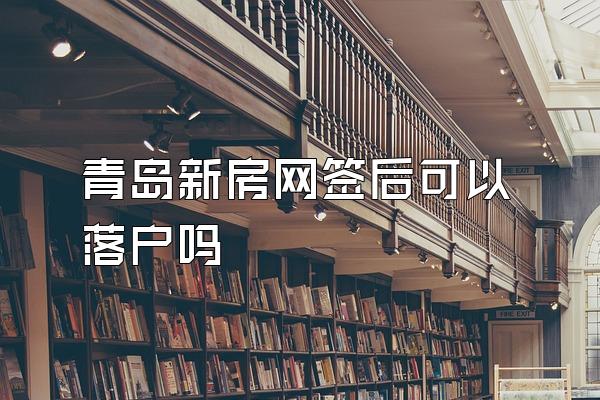 青岛新房网签后可以落户吗