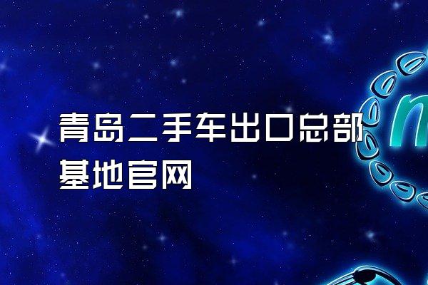 青岛二手车出口总部基地官网