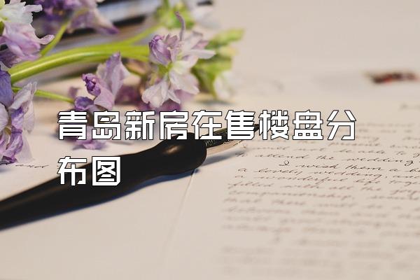 青岛新房在售楼盘分布图