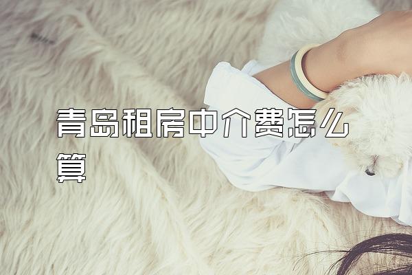 青岛租房中介费怎么算