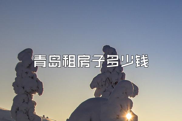 青岛租房子多少钱