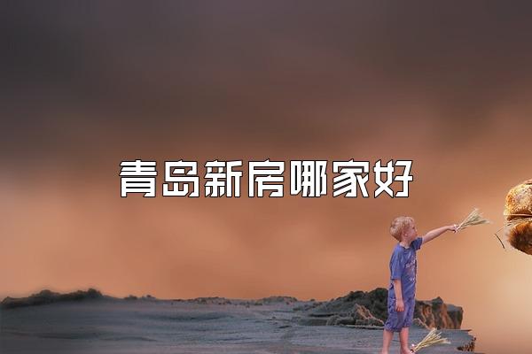 青岛新房哪家好