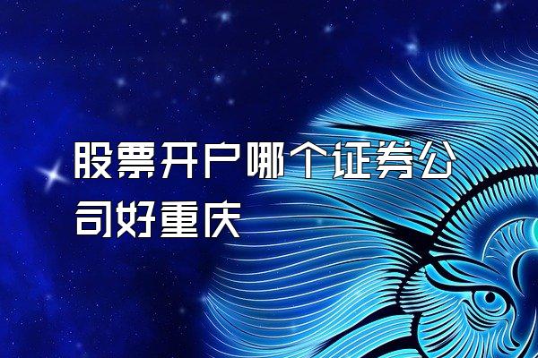 股票开户哪个证券公司好重庆