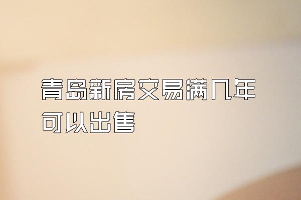 青岛新房交易满几年可以出售