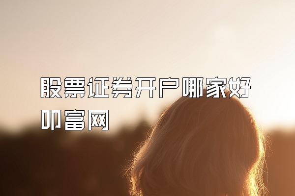 股票证券开户哪家好叩富网