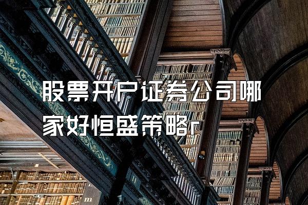 股票开户证券公司哪家好恒盛策略r