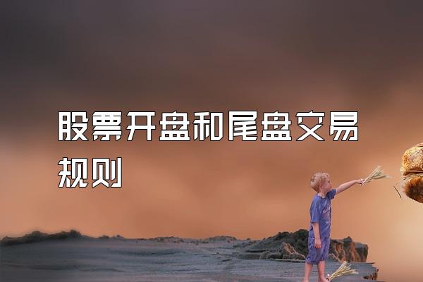 股票开盘和尾盘交易规则