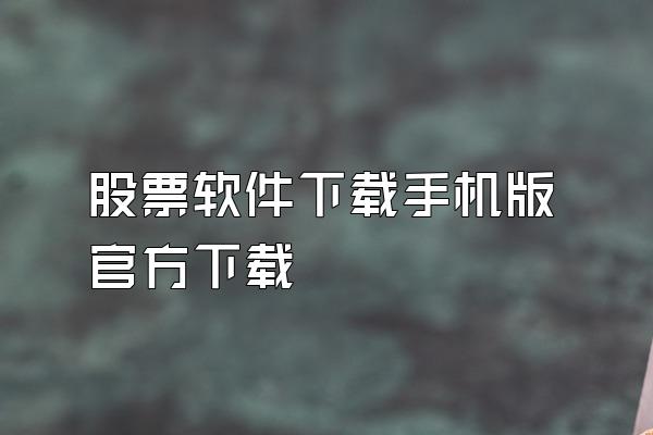 股票软件下载手机版官方下载