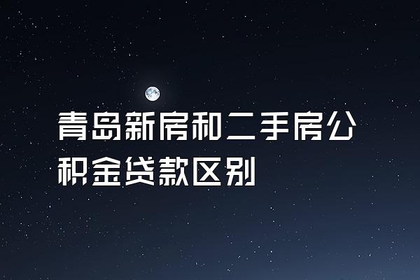 青岛新房和二手房公积金贷款区别