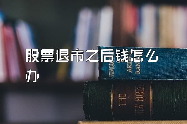 股票退市之后钱怎么办