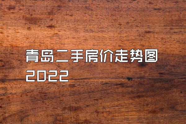 青岛二手房价走势图2022