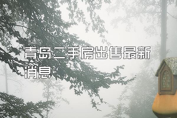 青岛二手房出售最新消息