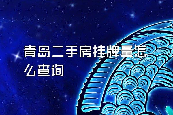 青岛二手房挂牌量怎么查询