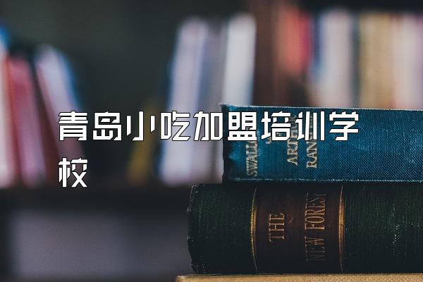 青岛小吃加盟培训学校