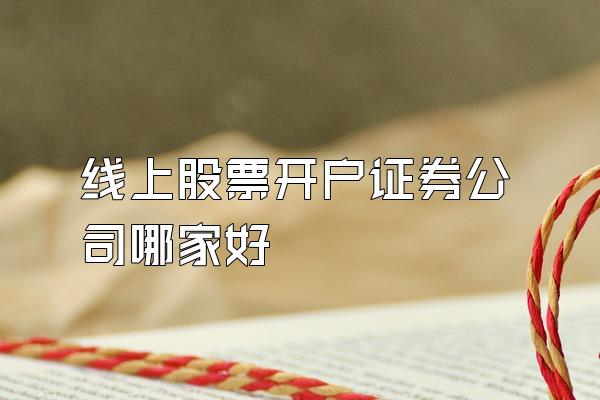 线上股票开户证券公司哪家好