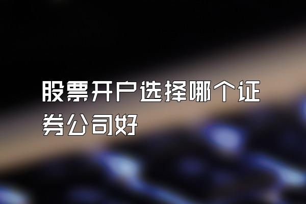 股票开户选择哪个证券公司好