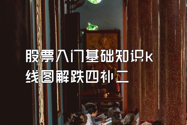 股票入门基础知识k线图解跌四补二